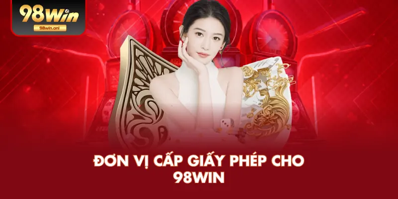 Đơn Vị Cấp Giấy Phép Cho 98WIN