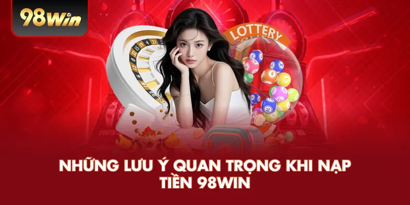 Những Lưu Ý Quan Trọng Khi Nạp Tiền 98WIN